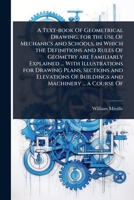 A Text-book Of Geometrical Drawing, for the use Of Mechanics and Schools, in Which the Definitions and Rules Of Geometry are Familiarly Explained ... ... Of Buildings and Machinery ... a Course Of 1024094928 Book Cover