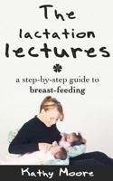 The Lactation Lectures: A Step-By-Step Guide to Breast-Feeding 1500721840 Book Cover