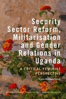 Security Sector Reform, Militarisation and Gender Relations in Uganda: A Critical-Feminist Perspective (Edinburgh Feminist Studies on Peace, Violence and Justice) 139954523X Book Cover