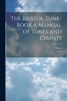 The Bristol Tune-Book A Manual of Tunes and Chants 1022019902 Book Cover