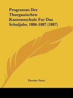 Programm Der Thurgauischen Kantonsschule Fur Das Schuljahr, 1886-1887 (1887) 1168030315 Book Cover