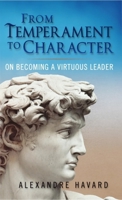 From Temperament to Character: On Becoming A Virtuous Leader 1594173370 Book Cover