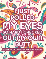 I Just Rolled My Eyes So Hard I Checked Out My Own Butt Snarky Coloring Book For Adults: Sarcastic Catchphrases And Relaxing Mandalas To Color, Stress B08YHQVGDP Book Cover