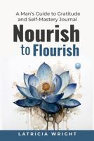 Nourish to Flourish: A Man's Guide to Gratitude and Self-Mastery 099674620X Book Cover