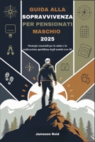 GUIDA ALLA SOPRAVVIVENZA PER PENSIONATI MASCHIO 2025: Strategie essenziali per la salute e la realizzazione quotidiana degli uomini over 60 (Italian Edition) B0F6K5LY13 Book Cover