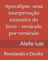 Apocalipse: uma interpretação exaustiva: Versículo por Versículo - Revelando o Oculto (Portuguese Edition) 1655171925 Book Cover
