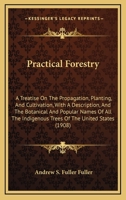 Practical Forestry. A Treatise on the Propagation, Planting, and Cultivation, With a Description, and the Botanical and Popular Names of All the Indigenous Trees of the United States 1164909339 Book Cover