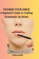NOURISH YOUR SMILE: A Beginner's Guide to Crafting Homemade Lip Balms B0CNW62YV3 Book Cover