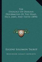 The Etiology Of Osseous Deformities Of The Head, Face, Jaws, And Teeth 127949459X Book Cover
