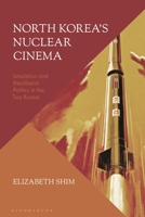 North Korea's Nuclear Cinema: Simulation and Neoliberal Politics in the Two Koreas 1350259489 Book Cover