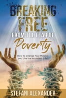 Breaking Free from the Fear of Poverty: How to Change Your Mindset to Live the Abundant Life 0578703920 Book Cover