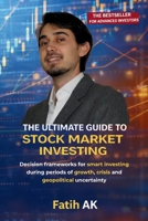 The Ultimate Guide to Stock Market Investing: Decision frameworks for smart investing during periods of growth, crisis and geopolitical uncertainty 1291838791 Book Cover