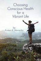 Choosing Conscious Health for a Vibrant Life 1483941493 Book Cover