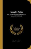 Henry de Rohan: Son R�le Politique Et Militaire Sous Louis XIII, 1579-1638 1168472377 Book Cover