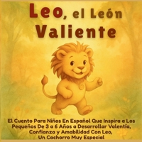 Leo, el León Valiente: El Cuento Para Niños En Español Que Inspira a Los Pequeños De 3 a 6 Años a Desarrollar Valentía, Confianza y Amabilidad Con Leo, Un Cachorro Muy Especial (Spanish Edition) 1998729540 Book Cover