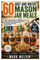 60 JUST ADD WATER MASON JAR MEALS: A Complete Beginner's Guide to Preparing Shelf-Stable Layered Jar Meals with Simple Pantry Ingredients, Easy ... Meal Planning, and Delicious Homemade Recipes B0HBXGGB3D Book Cover