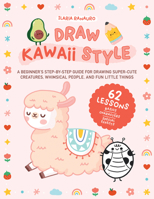 Draw Kawaii Style: A Beginner's Step-By-Step Guide for Drawing Super-Cute Creatures, Whimsical People, and Fun Little Things - 62 Lessons 0760382441 Book Cover