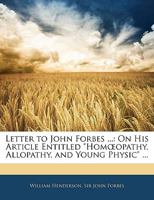 Letter to John Forbes ...: On His Article Entitled Homoeopathy, Allopathy, and Young Physic 1437050557 Book Cover
