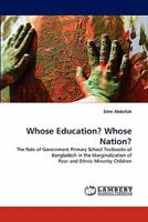 Whose Education? Whose Nation?: The Role of Government Primary School Textbooks of Bangladesh in the Marginalization of Poor and Ethnic Minority Children 3844321489 Book Cover