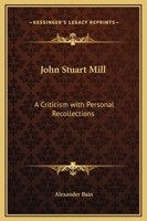 John Stuart Mill: A Criticism: With Personal Recollections 0766190056 Book Cover