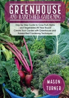 Greenhouse and Raised-Bed Gardening: The Greenhouse Gardener's Manual To Growing and Sustain Organic Vegetable, Herbs, and Fruits All-Year- Round 1803061200 Book Cover