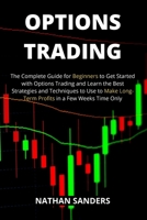 Options Trading: The Complete Guide for Beginners to Get Started with Options Trading and Learn the Best Strategies and Techniques to Use to Make Long-Term Profits in a Few Weeks Time Only 1802939393 Book Cover