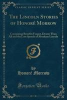 The Lincoln Stories of Honoré Morrow: Containing Benefits Forgot, Dearer Than All and the Lost Speech of Abraham Lincoln 0331738465 Book Cover