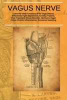 Vagus Nerve: Learn the Vital Functions of the Vagus Nerve. Effectively Fight Depression, Anxiety, Trauma, Post-Traumatic Stress Disorder, Hertburn, Vagal Crisis, Chronic Inflammation, Excessive Sweati 180156907X Book Cover