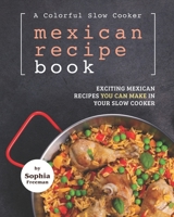 A Colorful Slow Cooker Mexican Recipe Book: Exciting Mexican Recipes You Can Make in Your Slow Cooker B08WJZ7WTS Book Cover