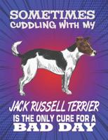 Sometimes Cuddling With My Jack Russell Terrier Is The Only Cure For A Bad Day: Composition Notebook for Dog and Puppy Lovers 1082308846 Book Cover