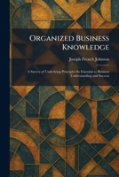Organized Business Knowledge: A Survey of Underlying Principles So Essential to Business Understanding and Success 1025883527 Book Cover
