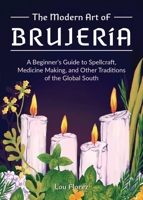 The Modern Art of Brujería: A Beginner's Guide to Spellcraft, Medicine Making, and Other Traditions of the Global South 1646043197 Book Cover