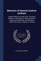 Memoirs of General Andrew Jackson: Together with the Letter of Mr. Secretary Adams, in Vindication of the Execution of Arbuthnot & Ambrister, and the Other Public Acts of Gen. Jackson, in Florida 1376391201 Book Cover