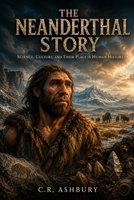 The Neanderthal Story: Science, Culture, and Their Place in Human History (Lost Worlds & Ancient Civilizations) B0H9MJ5NGG Book Cover