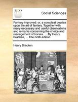 Farriery improved: or, a compleat treatise upon the art of farriery. Together with many necessary and useful observations and remarks concerning the ... ... By Henry Bracken, ... The ninth edition. 1140963872 Book Cover