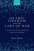 Islamic Jihadism and the Laws of War: A Conversation in International and Islamic Law Languages 0198888368 Book Cover