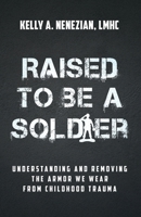 Raised to Be a Soldier : Understanding and Removing the Armor We Wear from Childhood Trauma 1636804691 Book Cover
