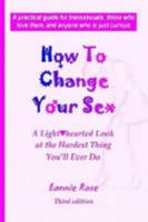 How To Change Your Sex: A Lighthearted Look at the Hardest Thing You'll Ever Do 1411639561 Book Cover