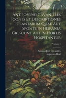 Ant. Iosephi Cavanilles Icones Et Descriptiones Plantarum Quae Aut Sponte In Hispania Crescunt Aut In Hortis Hospitantur; Volume 1 1022587803 Book Cover