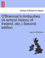 O'Brennan's Antiquities. (A school history of Ireland, etc.) Second edition. 1241557357 Book Cover