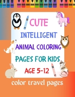 Cute Intelligent Animal Coloring Pages for Kids Age 5-12: Color travel pages B0BSJ6FTXK Book Cover