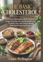 THE BASIC CHOLESTEROL: Untold basic Information about Cholesterol, Simple Exercises for Lasting Health with 76 Quick, Easy and Natural Blood ... (THE COMPLETE LOW CHOLESTEROL DIET COOKBOOK) B0HB8VHZMT Book Cover