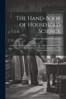 The Hand-Book of Household Science: A Popular Account of Heat, Light, Air, Aliment, and Cleasing in Their Scientific Principles and Domestic Applications, With Numerous Illustrative Diagrams 1021739359 Book Cover