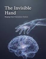 The Invisible Hand: Shaping Your Unconscious Choices B0HGXG1KWH Book Cover