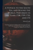 A Voyage to the South Sea, and Round the World, Perform'd in the Years 1708, 1709, 1710, and 1711: Containing A Journal of all Memorable Transactions ... of the Compass, the Taking of Towns of Puna A 1015493483 Book Cover