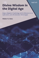 Divine Wisdom in the Digital Age : Sergius Bulgakov's Sophiology and Its Relevance to AI, Cybernetics, and Life-Extension Technologies 1666943371 Book Cover
