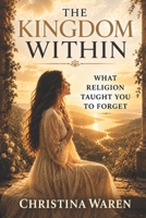 The Kingdom Within: What Religion Taught You to Forget B0GXKR7HS5 Book Cover