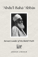 Abdu'l-Bah? 'Abb?s: Servant Leader of the Bah?'? Faith 1998365522 Book Cover