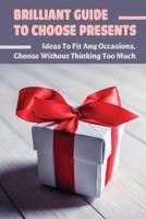 Brilliant Guide To Choose Presents: Ideas To Fit Any Occasions, Choose Without Thinking Too Much: Gift Proposals For Various Occasions B09CGFVKB9 Book Cover