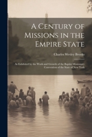 A Century of Missions in the Empire State: As Exhibited by the Work and Growth of the Baptist Missionary Convention of the State of New York 1021890049 Book Cover